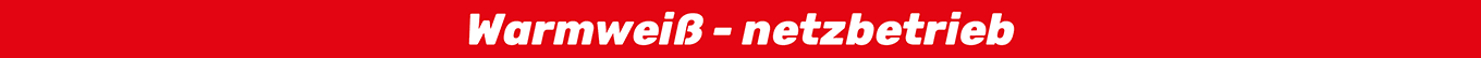Warmweiß - netzbetrieb Warmweiß - netzbetrieb
